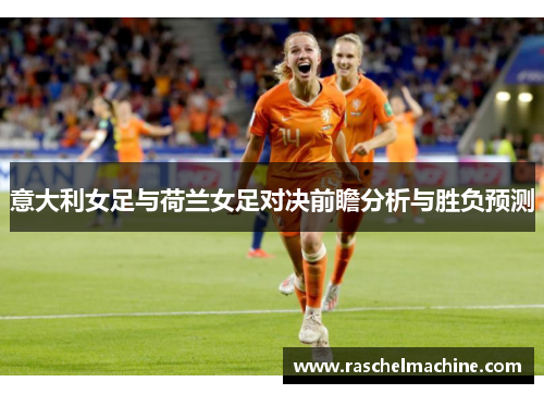 意大利女足与荷兰女足对决前瞻分析与胜负预测