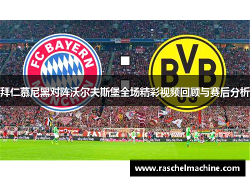 拜仁慕尼黑对阵沃尔夫斯堡全场精彩视频回顾与赛后分析