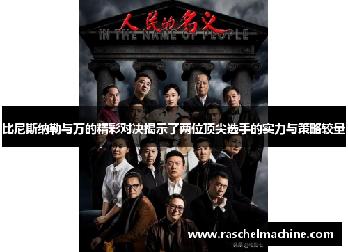 比尼斯纳勒与万的精彩对决揭示了两位顶尖选手的实力与策略较量