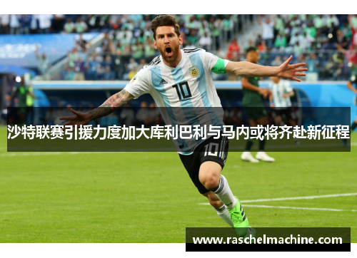 沙特联赛引援力度加大库利巴利与马内或将齐赴新征程